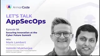 Securing Innovation at the Cyber Future Summit | Let's Talk AppSecOps #6