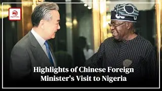 Highlights of Chinese Foreign Minister's Visit to Nigeria