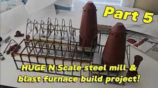 HUGE N Scale steel mill & blast furnace build project! | Part 5