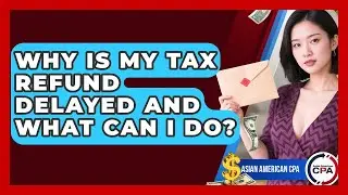 Why Is My Tax Refund Delayed And What Can I Do? - Asian American CPA