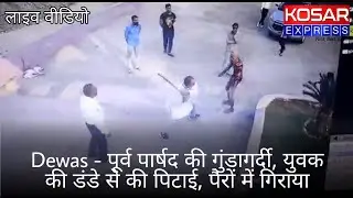 Dewas | पूर्व पार्षद की गुंडागर्दी, युवक की डंडे से की पिटाई, पैरों में गिराया | Kosar Express