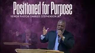 Positioned for Purpose  | Senior Pastor Charles Stephenson Jr.