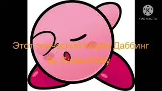 Этот эпический Кирби Даббинг By GoldenGelly (deleted music video reupload)