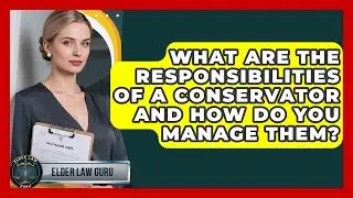 What Are The Responsibilities Of A Conservator And How Do You Manage Them? - Elder Law Guru