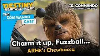 Charm it Up, Fuzzball - ARH8's Chewie  | Commando Cast Ep371