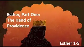 38. Esther, Part One: The Hand of Providence  (Esther 1-5)