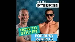 The Crazy-Busy Parent's Guide to Training and Staying Fit with Bryan Boorstein | Ep 223