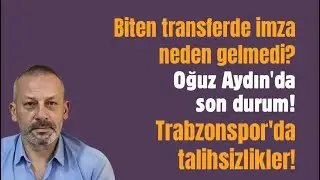 Biten transferde imza neden gelmedi? Oğuz Aydın'da son durum! Trabzonspor'da talihsizlikler!