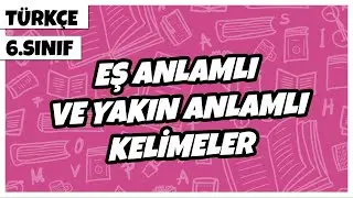 6. Sınıf Türkçe - Eş Anlamlı ve Yakın Anlamlı Kelimeler | 2022