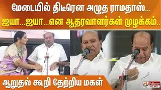 மேடையில் திடீரென அழுத ராமதாஸ்... ஐயா...ஐயா...என ஆதரவாளர்கள் முழக்கம்... ஆறுதல் கூறி தேற்றிய மகள்