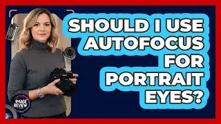 Should I Use Autofocus For Portrait Eyes?