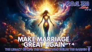 COG 360 LIVE MAKE MARRIAGE GREAT AGAIN &mdash; PART 4  THE LEGACY OF LIFE: THE WOMAN WHO BUILDS THE GARDEN