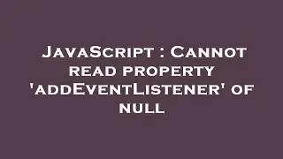JavaScript : Cannot read property 'addEventListener' of null