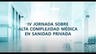IV Jornada sobre Alta Complejidad M&eacute;dica en Sanidad Privada