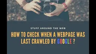 How to check when a webpage was last crawled by Google ? | Stuff Around The Web