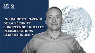 L’Ukraine et l’avenir de la sécurité européenne : quelles recompositions géopolitiques ?