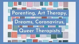Parenting, Art Therapy, Dreams, Coronavirus, Queer Therapists