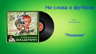 Ни слова о футболе &laquo;Решение&raquo; музыка Александр Зацепин