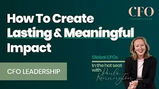 CFO Leadership: How To Create Lasting and Meaningful Impact