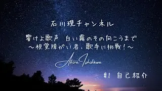 #1 響けよ歌声 白い霧のその向こうまで～視覚障がい者、歌手に挑戦！～ 自己紹介 前編