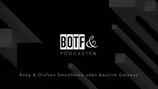 BOTF & PODCASTEN - EP1 | Bang & Olufsen SmartHome uden BeoLink Gateway