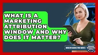 What Is A Marketing Attribution Window And Why Does It Matter? - Modern Marketing Moves