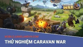 Thử nghiệm game mobile Caravan War trong 15 ph&uacute;t