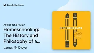 Homeschooling: The History and Philosophy of a&hellip; by James G. Dwyer &middot; Audiobook preview