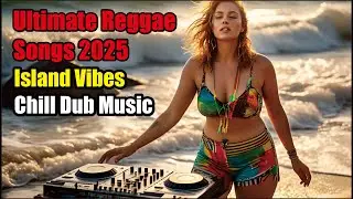 Best Reggae Songs | Ultimate Reggae Songs 2025 🎶 | Island Vibes & Chill Dub Music