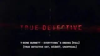 T-Bone Burnett - Everything`s Ending (Full) [True Detective OST, S02E07, UNOFFICIAL]