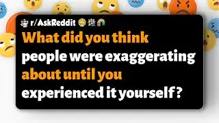 r/AskReddit | What did you think people were exaggerating about until you experienced it yourself ?