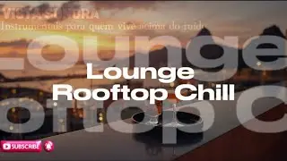 Rooftop Lounge Instrumental | Música Instrumental Chill para Ambientes Elevados