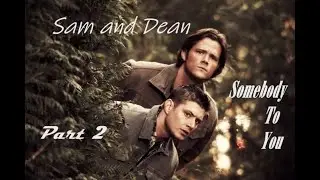 Sam and Dean - Somebody To You (Part 2)