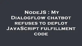 NodeJS : My Dialogflow chatbot refuses to deploy JavaScript fulfillment code