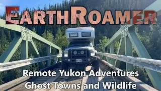 EarthRoamer 170 - Remote Yukon Adventures | Ghost Towns and Wildlife