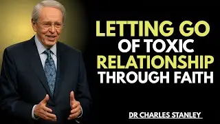 LETTING GO OF TOXIC RELATIONSHIPS THROUGH FAITH || DR. CHARLES STANLEY || HEAL, RELEASE & TRUST GOD