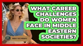 What Career Challenges Do Women Face In Middle Eastern Societies? - Middle East Insights