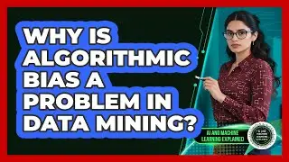 Why Is Algorithmic Bias A Problem In Data Mining? - AI and Machine Learning Explained