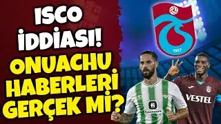 ISCO İDDİASI! ONUACHU HABERLERİ GER&Ccedil;EK Mİ? TRABZONSPOR G&Uuml;NDEMİ