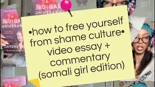 &bull;how to free yourself from shame culture&bull; video essay + commentary (somali girl edition)