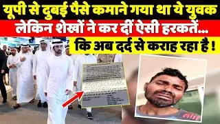 यूपी से दुबई पैसे कमाने गया था ये युवक लेकिन शेखों ने कर दीं ऐसी हरकतें कि अब रो रहा !