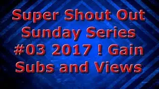 Super Shout Out Sunday Series #03 2017 ! Gain Subs and Views