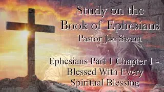 Ephesians Pt 1 Ch 1- Blessed With Every Spiritual Blessing - Joe Sweet