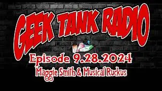 Geek Tank Radio: 9.28.2024: Maggie Smith & Musical Ruckus