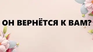 ОН ВЕРНЁТСЯ К ВАМ?