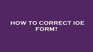 How to correct ioe form?
