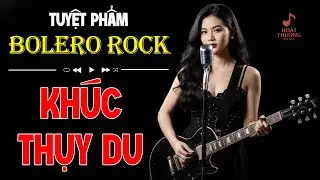 Khúc Thụy Du (Bolero Rock)  |  NHẠC BOLERO ROCK NGHE LÀ GHIỀN