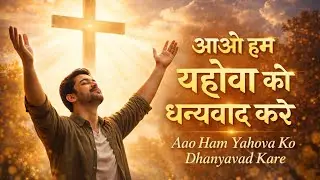 आओ हम यहोवा को धन्यवाद करें | Aao Hum Yahova Ko Dhanyavad Kare | Hindi Worship Song