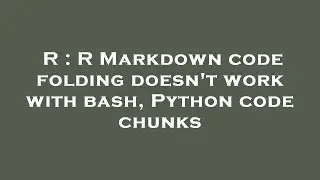 R : R Markdown code folding doesn't work with bash, Python code chunks