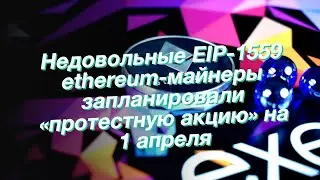 Недовольные EIP-1559 ethereum-майнеры запланировали &laquo;протестную акцию&raquo; на 1 апреля